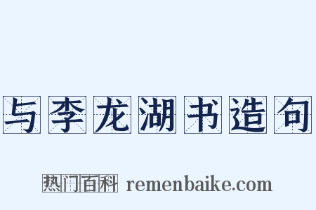与李龙湖书造句是什么意思的图片